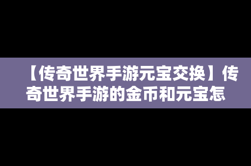 【传奇世界手游元宝交换】传奇世界手游的金币和元宝怎么交易