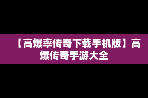 【高爆率传奇下载手机版】高爆传奇手游大全