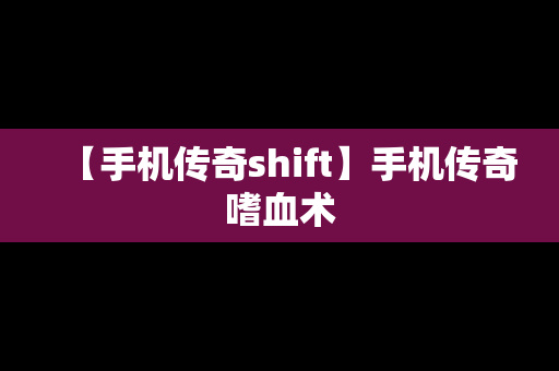 【手机传奇shift】手机传奇嗜血术