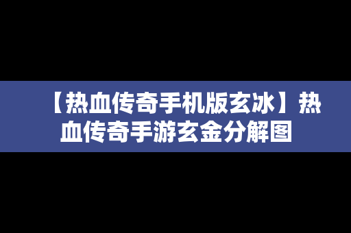 【热血传奇手机版玄冰】热血传奇手游玄金分解图