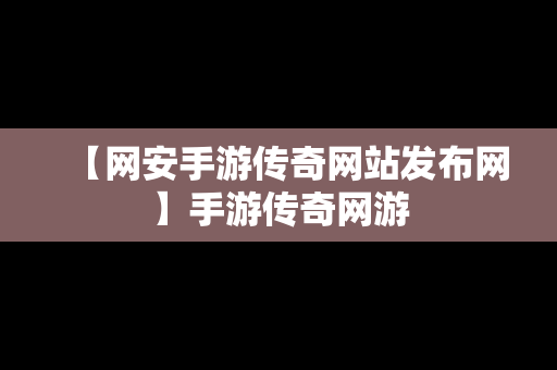 【网安手游传奇网站发布网】手游传奇网游