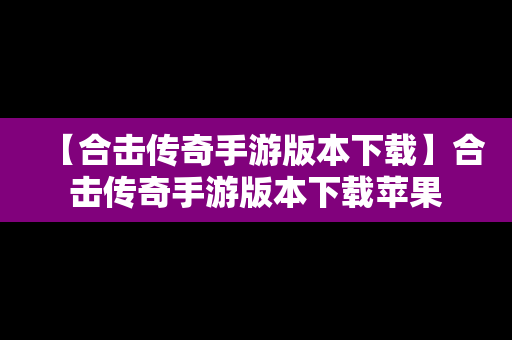 【合击传奇手游版本下载】合击传奇手游版本下载苹果