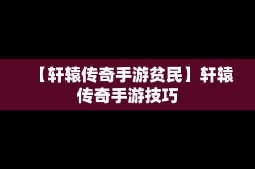 【轩辕传奇手游贫民】轩辕传奇手游技巧