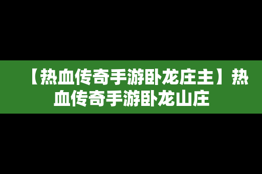 【热血传奇手游卧龙庄主】热血传奇手游卧龙山庄