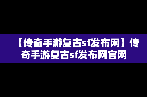 【传奇手游复古sf发布网】传奇手游复古sf发布网官网