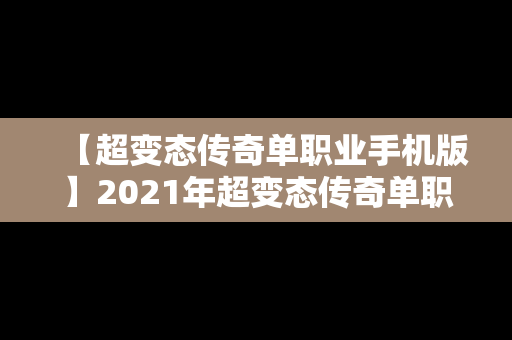 【超变态传奇单职业手机版】2021年超变态传奇单职业手游