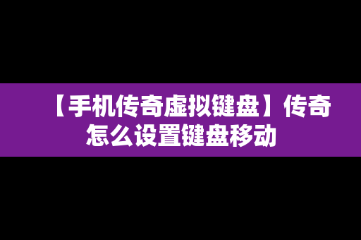 【手机传奇虚拟键盘】传奇怎么设置键盘移动