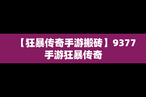 【狂暴传奇手游搬砖】9377手游狂暴传奇