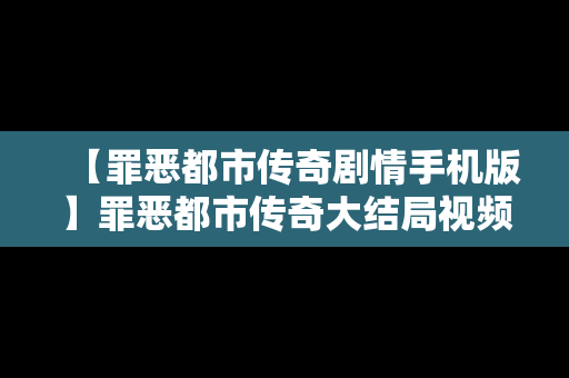 【罪恶都市传奇剧情手机版】罪恶都市传奇大结局视频