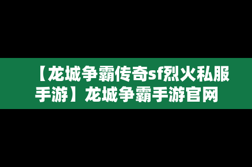 【龙城争霸传奇sf烈火私服手游】龙城争霸手游官网