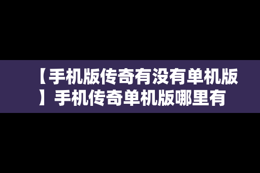 【手机版传奇有没有单机版】手机传奇单机版哪里有