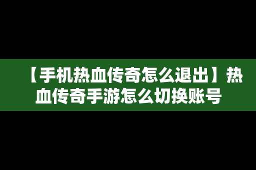 【手机热血传奇怎么退出】热血传奇手游怎么切换账号