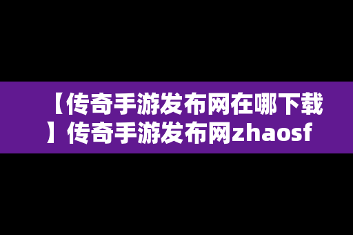 【传奇手游发布网在哪下载】传奇手游发布网zhaosf