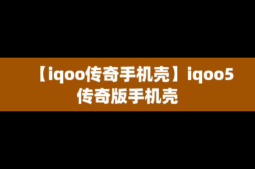 【iqoo传奇手机壳】iqoo5传奇版手机壳