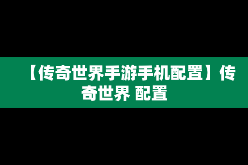 【传奇世界手游手机配置】传奇世界 配置