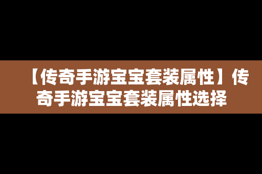 【传奇手游宝宝套装属性】传奇手游宝宝套装属性选择