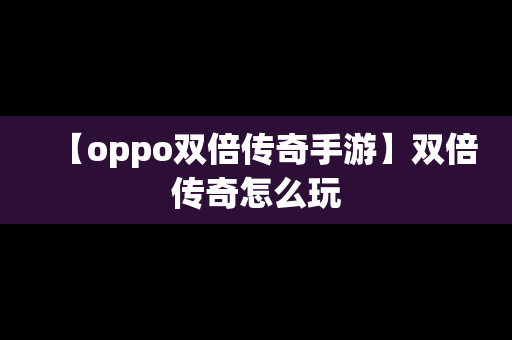 【oppo双倍传奇手游】双倍传奇怎么玩