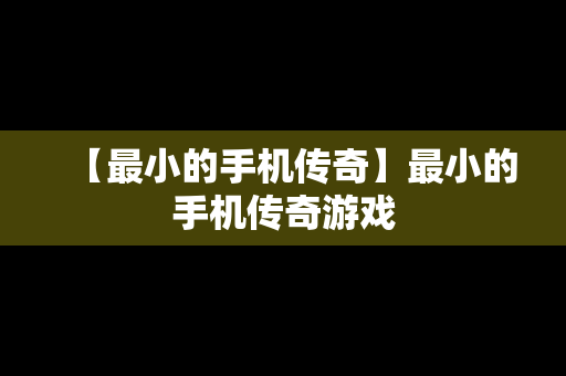 【最小的手机传奇】最小的手机传奇游戏