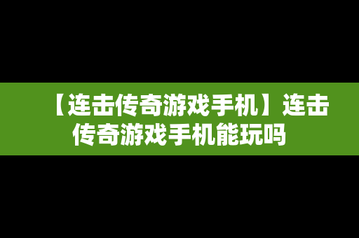 【连击传奇游戏手机】连击传奇游戏手机能玩吗