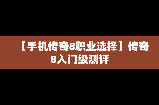 【手机传奇8职业选择】传奇8入门级测评