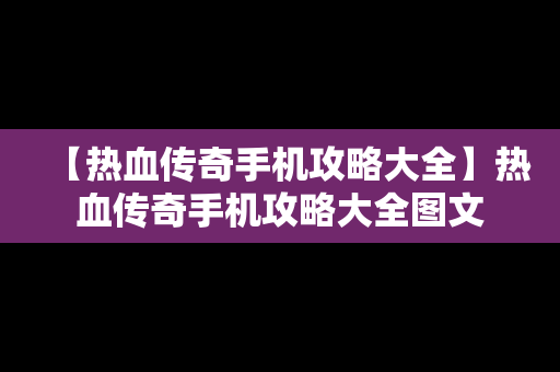 【热血传奇手机攻略大全】热血传奇手机攻略大全图文