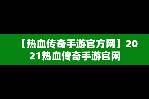 【热血传奇手游官方网】2021热血传奇手游官网