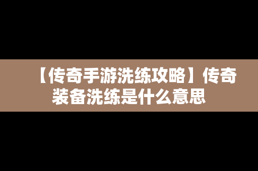 【传奇手游洗练攻略】传奇装备洗练是什么意思