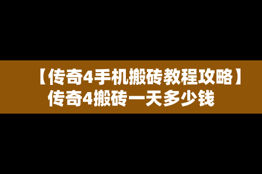 【传奇4手机搬砖教程攻略】传奇4搬砖一天多少钱