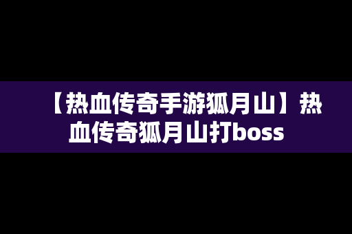 【热血传奇手游狐月山】热血传奇狐月山打boss