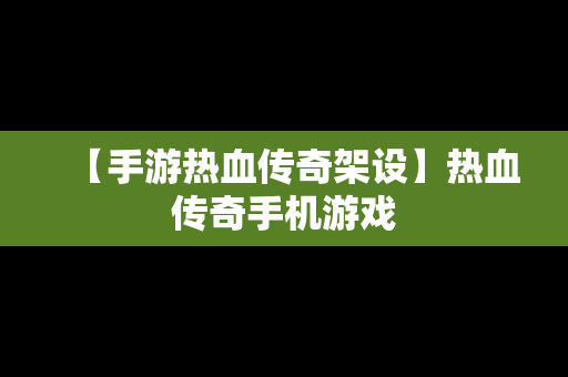 【手游热血传奇架设】热血传奇手机游戏