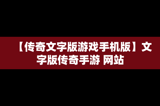 【传奇文字版游戏手机版】文字版传奇手游 网站