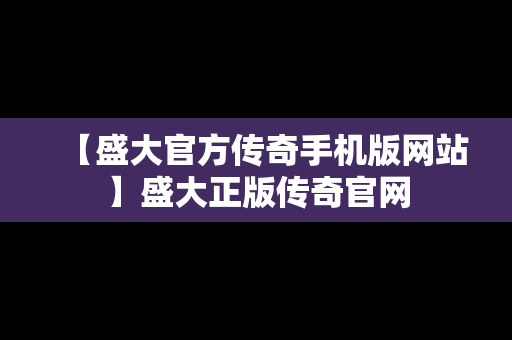 【盛大官方传奇手机版网站】盛大正版传奇官网