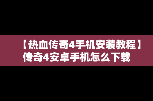 【热血传奇4手机安装教程】传奇4安卓手机怎么下载