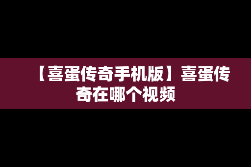 【喜蛋传奇手机版】喜蛋传奇在哪个视频