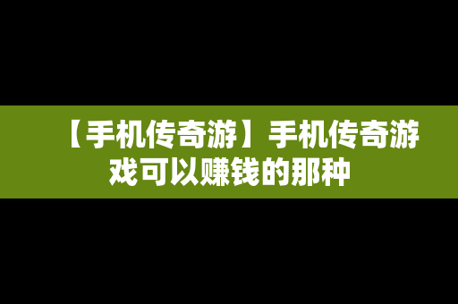 【手机传奇游】手机传奇游戏可以赚钱的那种