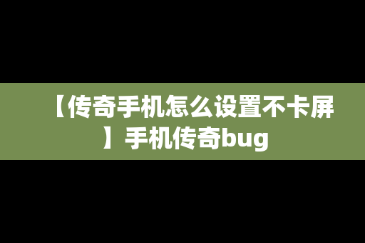 【传奇手机怎么设置不卡屏】手机传奇bug