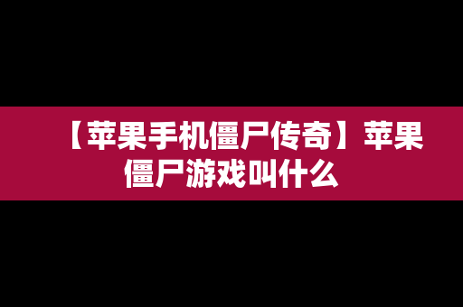 【苹果手机僵尸传奇】苹果僵尸游戏叫什么