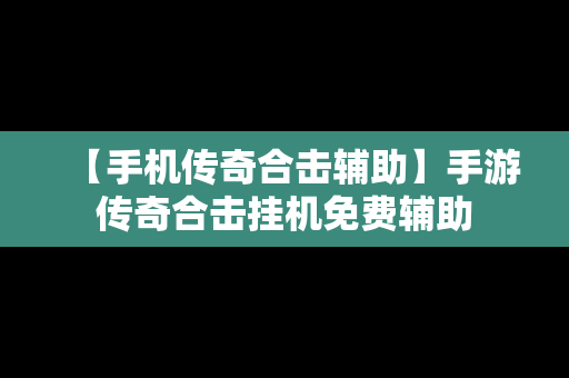 【手机传奇合击辅助】手游传奇合击挂机免费辅助