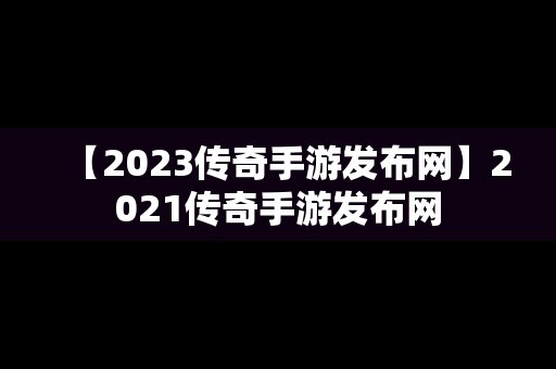 【2023传奇手游发布网】2021传奇手游发布网