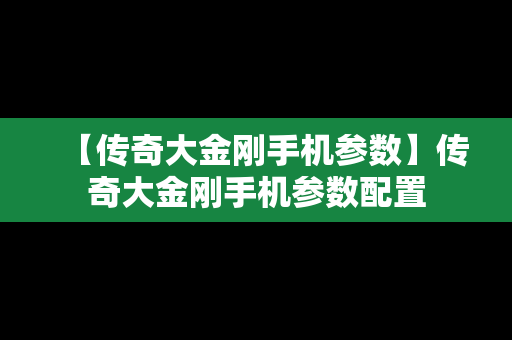 【传奇大金刚手机参数】传奇大金刚手机参数配置