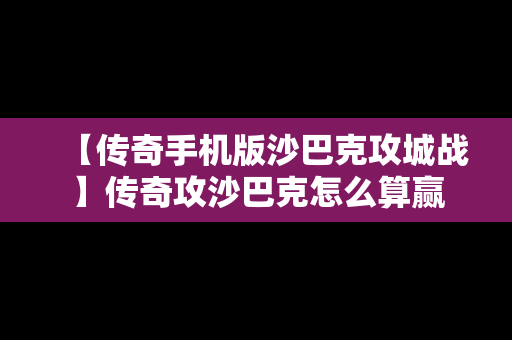 【传奇手机版沙巴克攻城战】传奇攻沙巴克怎么算赢