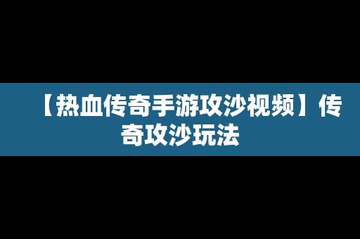 【热血传奇手游攻沙视频】传奇攻沙玩法