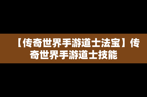 【传奇世界手游道士法宝】传奇世界手游道士技能