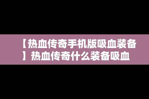 【热血传奇手机版吸血装备】热血传奇什么装备吸血