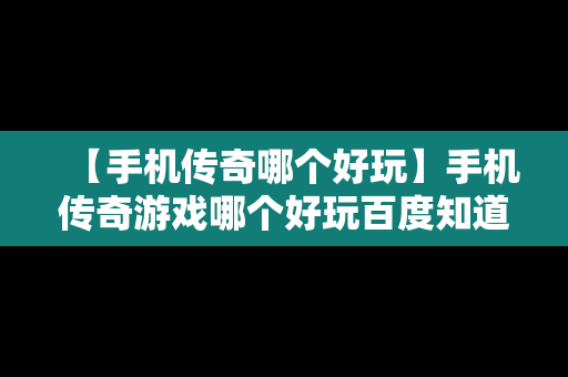 【手机传奇哪个好玩】手机传奇游戏哪个好玩百度知道吗