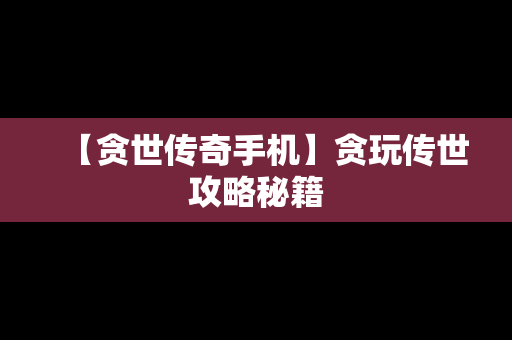 【贪世传奇手机】贪玩传世攻略秘籍