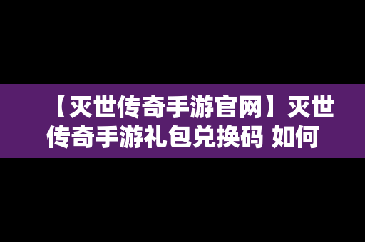 【灭世传奇手游官网】灭世传奇手游礼包兑换码 如何使用