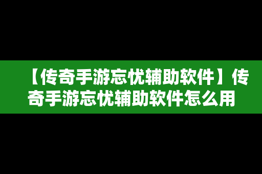 【传奇手游忘忧辅助软件】传奇手游忘忧辅助软件怎么用