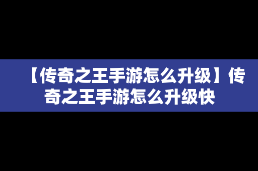 【传奇之王手游怎么升级】传奇之王手游怎么升级快