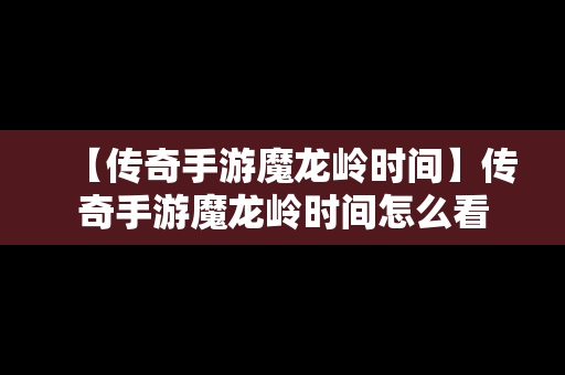 【传奇手游魔龙岭时间】传奇手游魔龙岭时间怎么看